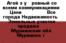  Агой з/у 5 ровный со всеми коммуникациями › Цена ­ 3 500 000 - Все города Недвижимость » Земельные участки продажа   . Мурманская обл.,Мурманск г.